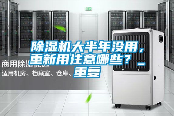 除濕機(jī)大半年沒(méi)用，重新用注意哪些？_重復(fù)