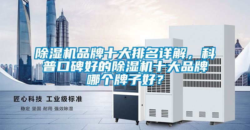 除濕機品牌十大排名詳解，科普口碑好的除濕機十大品牌哪個牌子好？