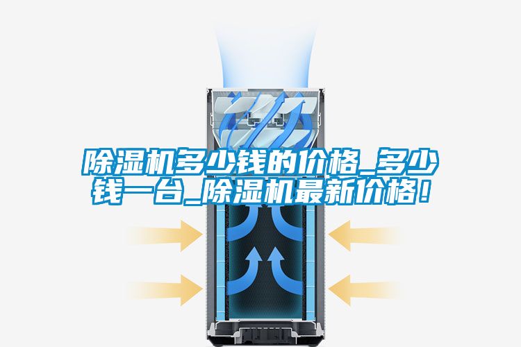 除濕機(jī)多少錢的價(jià)格_多少錢一臺(tái)_除濕機(jī)最新價(jià)格！