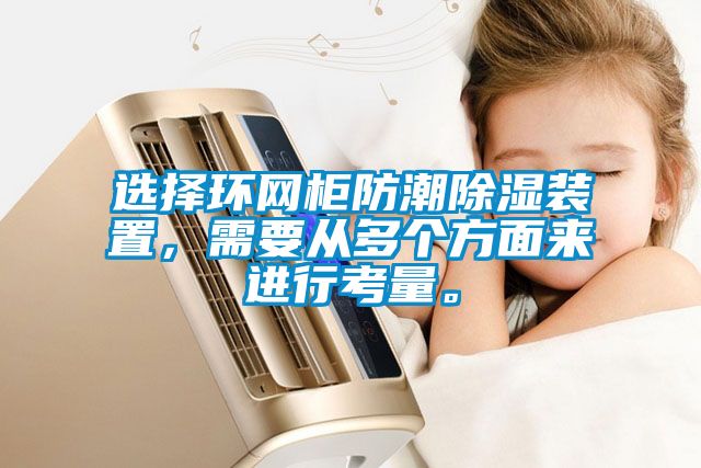 選擇環網柜防潮除濕裝置，需要從多個方面來進行考量。