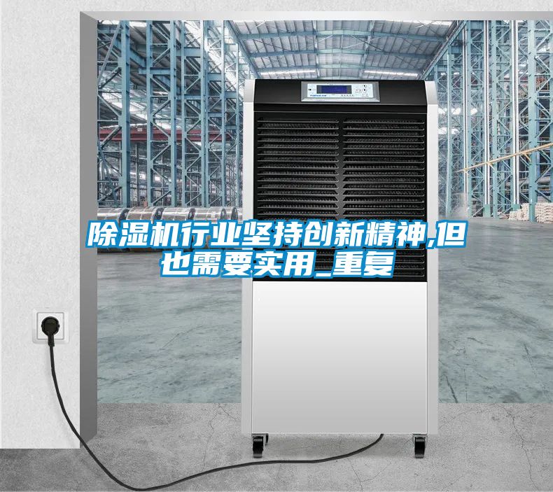 除濕機行業堅持創新精神,但也需要實用_重復