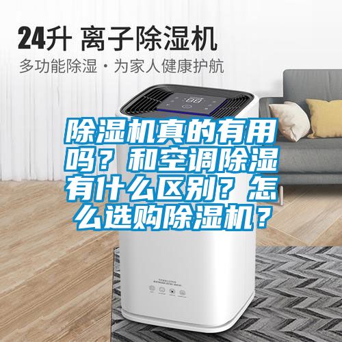 除濕機(jī)真的有用嗎？和空調(diào)除濕有什么區(qū)別？怎么選購(gòu)除濕機(jī)？