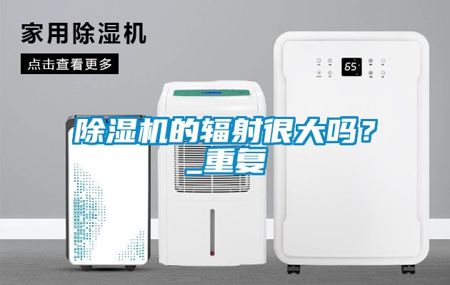 除濕機的輻射很大嗎？_重復