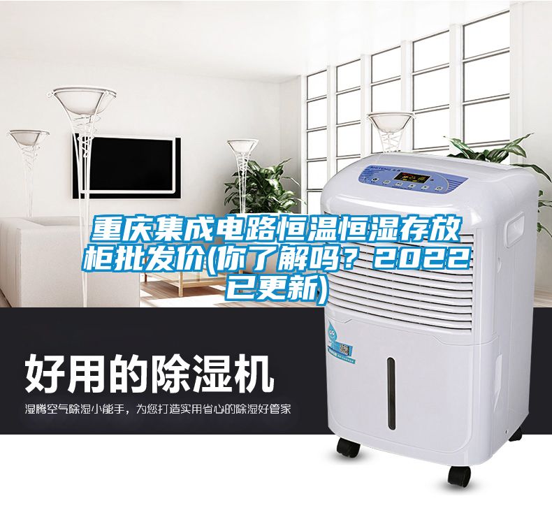 重慶集成電路恒溫恒濕存放柜批發價(你了解嗎？2022已更新)
