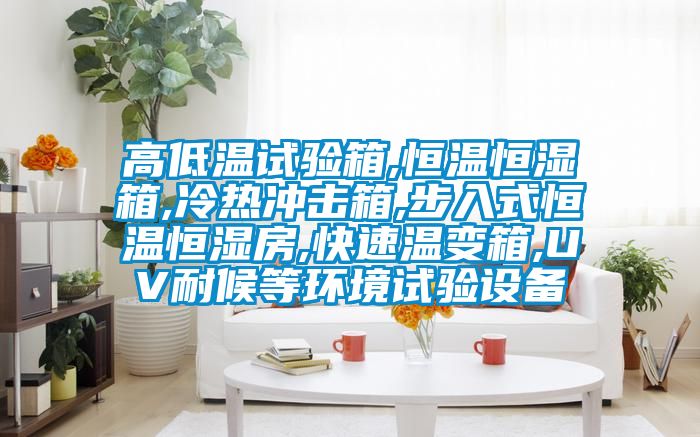 高低溫試驗箱,恒溫恒濕箱,冷熱沖擊箱,步入式恒溫恒濕房,快速溫變箱,UV耐候等環境試驗設備