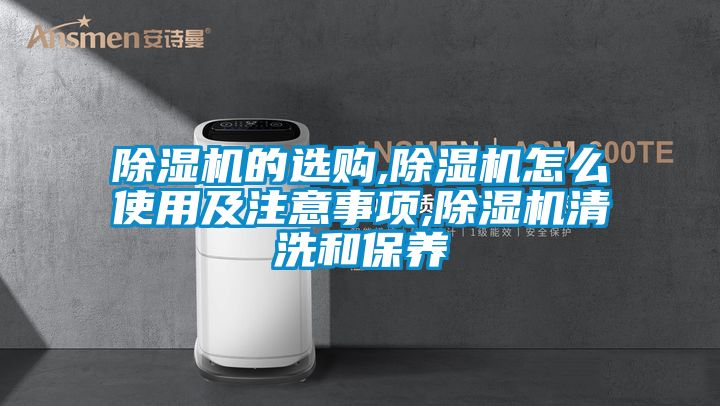 除濕機的選購,除濕機怎么使用及注意事項,除濕機清洗和保養