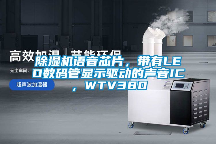 除濕機語音芯片，帶有LED數(shù)碼管顯示驅動的聲音IC，WTV380