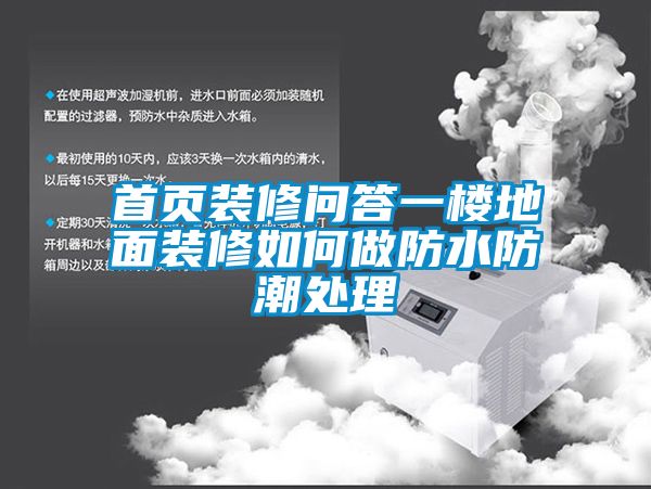 首頁(yè)裝修問(wèn)答一樓地面裝修如何做防水防潮處理