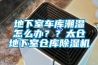 地下室車庫(kù)潮濕怎么辦？？太倉(cāng)地下室倉(cāng)庫(kù)除濕機(jī)