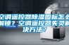 空調遙控器除濕圖標怎么解鎖？空調遙控器失靈解決方法？